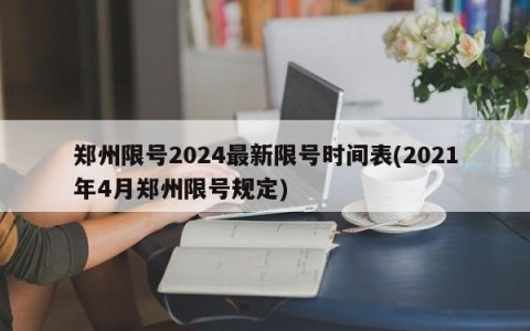 郑州限号2024最新限号时间表(2021年4月郑州限号规定)