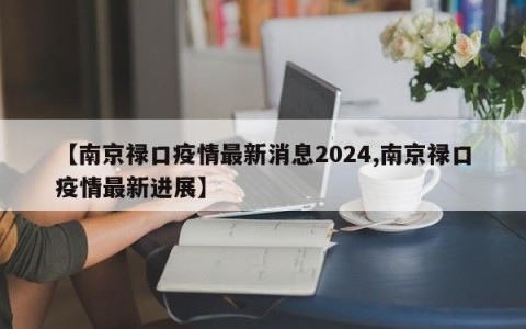 【南京禄口疫情最新消息2024,南京禄口疫情最新进展】