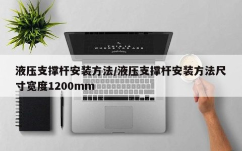 液压支撑杆安装方法/液压支撑杆安装方法尺寸宽度1200mm