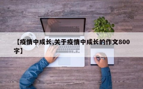 【疫情中成长,关于疫情中成长的作文800字】