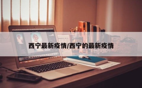 西宁最新疫情/西宁的最新疫情