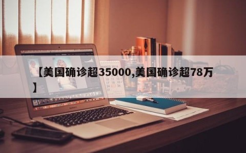 【美国确诊超35000,美国确诊超78万】