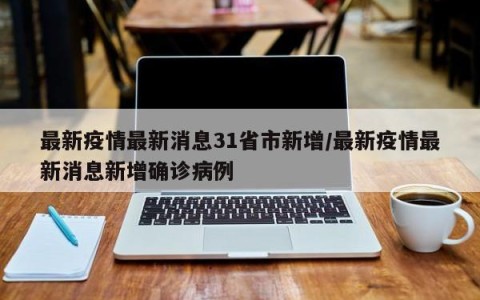 最新疫情最新消息31省市新增/最新疫情最新消息新增确诊病例