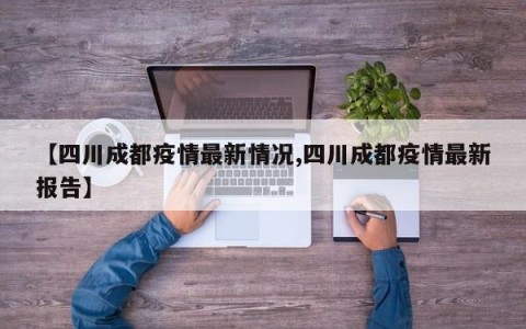 【四川成都疫情最新情况,四川成都疫情最新报告】