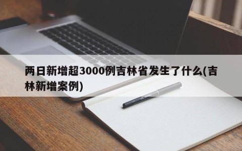 两日新增超3000例吉林省发生了什么(吉林新增案例)