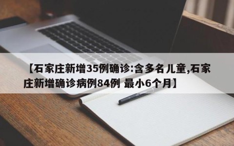 【石家庄新增35例确诊:含多名儿童,石家庄新增确诊病例84例 最小6个月】
