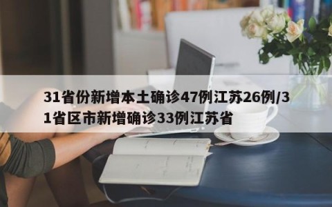 31省份新增本土确诊47例江苏26例/31省区市新增确诊33例江苏省