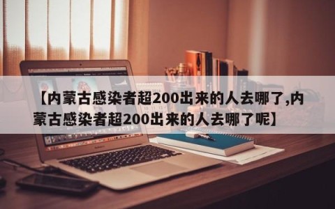 【内蒙古感染者超200出来的人去哪了,内蒙古感染者超200出来的人去哪了呢】