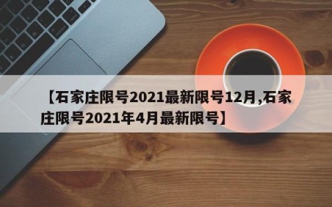 【石家庄限号2021最新限号12月,石家庄限号2021年4月最新限号】