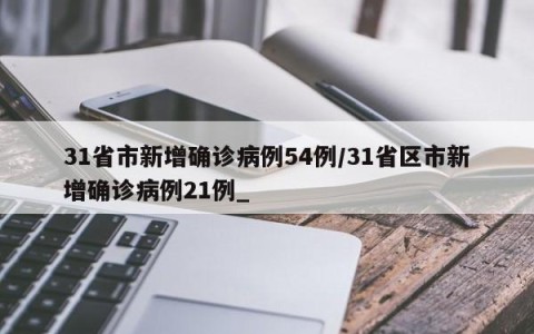 31省市新增确诊病例54例/31省区市新增确诊病例21例_