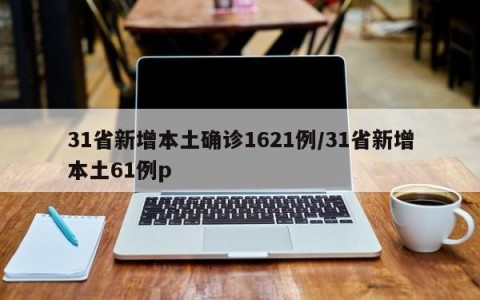 31省新增本土确诊1621例/31省新增本土61例p
